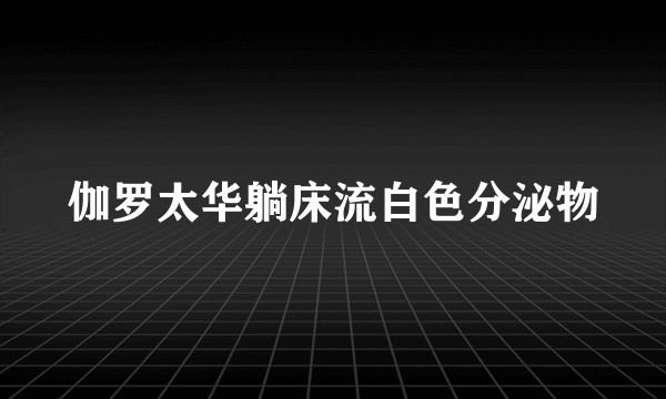 伽罗太华躺床流白色分泌物