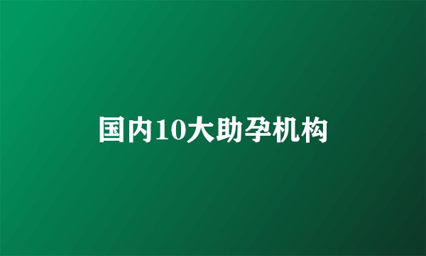 国内10大助孕机构