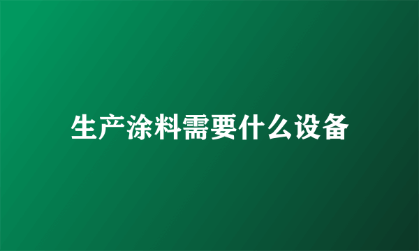 生产涂料需要什么设备