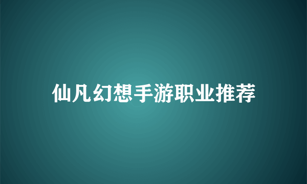 仙凡幻想手游职业推荐