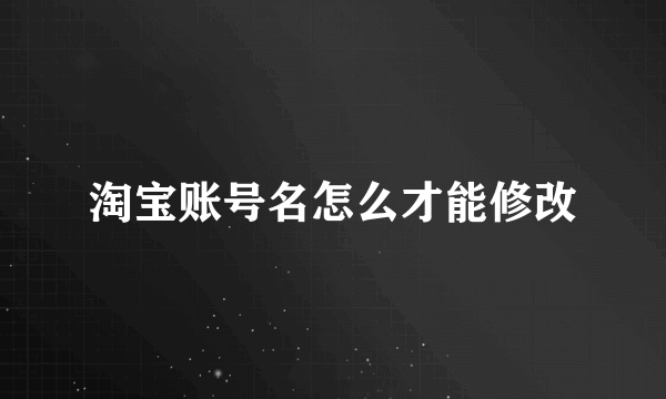 淘宝账号名怎么才能修改