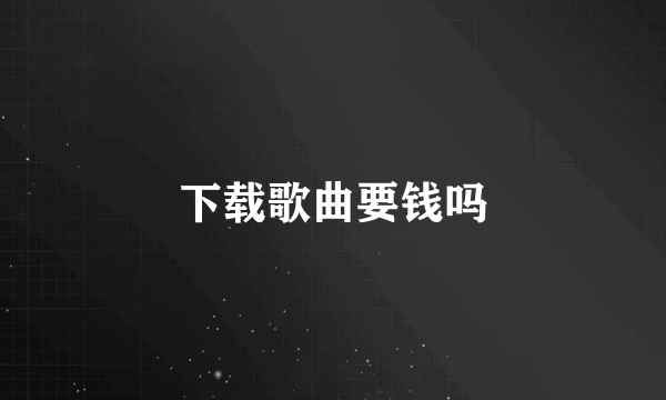 下载歌曲要钱吗