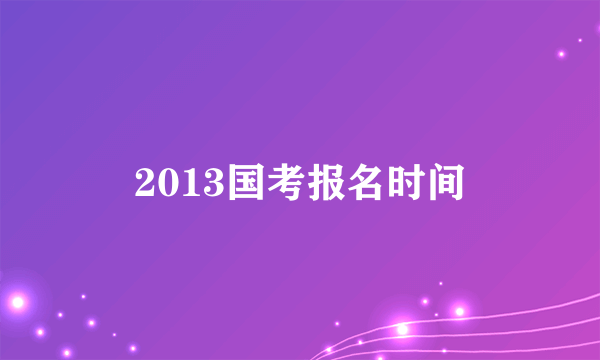 2013国考报名时间