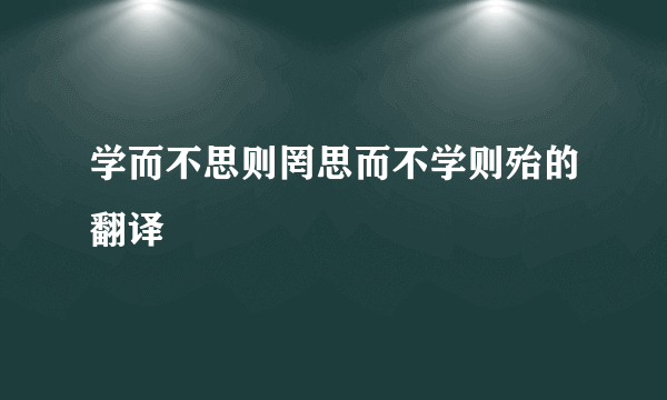 学而不思则罔思而不学则殆的翻译