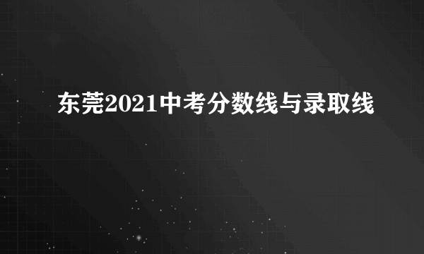 东莞2021中考分数线与录取线