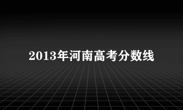 2013年河南高考分数线