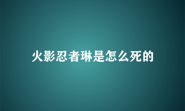 火影忍者琳是怎么死的