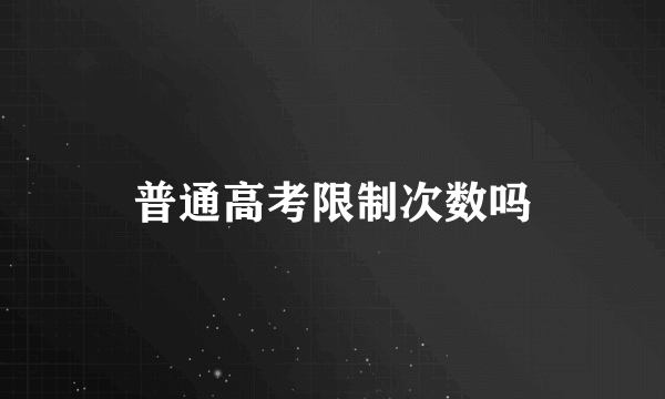 普通高考限制次数吗