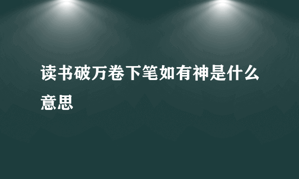 读书破万卷下笔如有神是什么意思