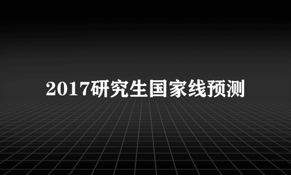 2017研究生国家线预测