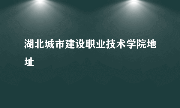 湖北城市建设职业技术学院地址