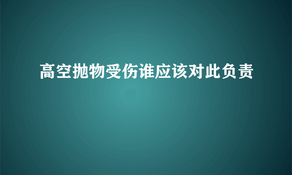 高空抛物受伤谁应该对此负责