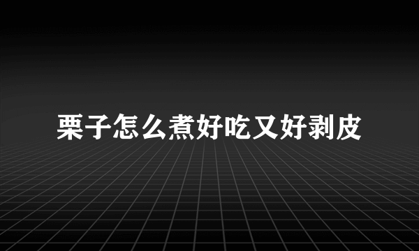 栗子怎么煮好吃又好剥皮