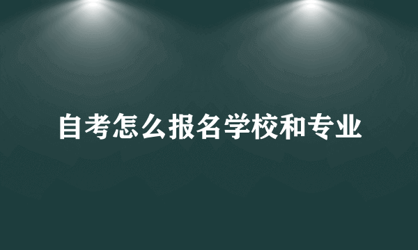 自考怎么报名学校和专业