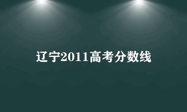 辽宁2011高考分数线