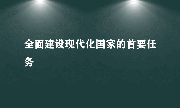 全面建设现代化国家的首要任务