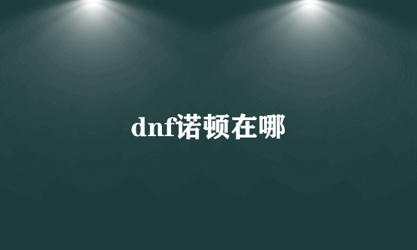 dnf诺顿在哪