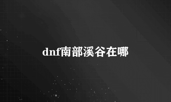 dnf南部溪谷在哪