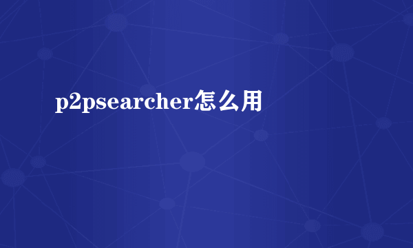 p2psearcher怎么用