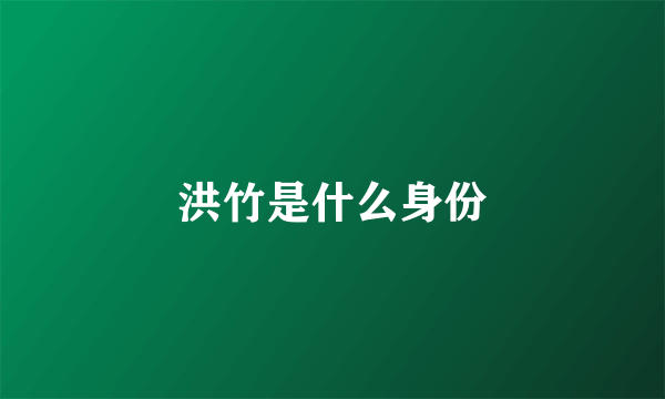 洪竹是什么身份