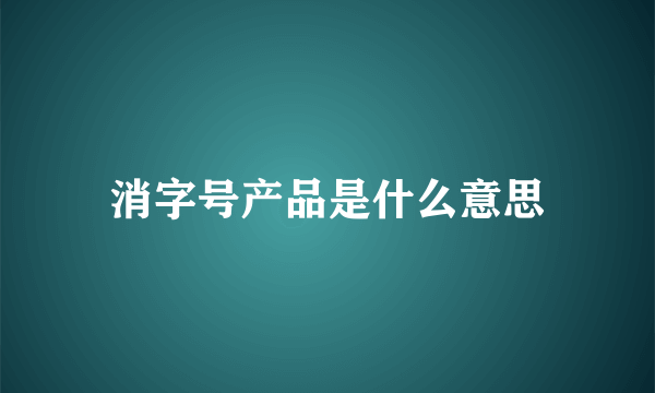 消字号产品是什么意思