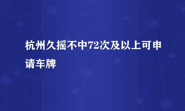 杭州久摇不中72次及以上可申请车牌