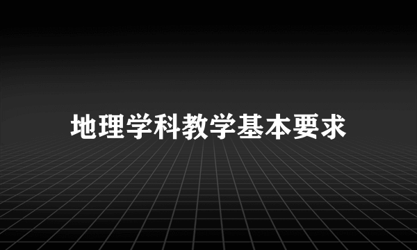 地理学科教学基本要求