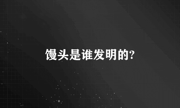 馒头是谁发明的?