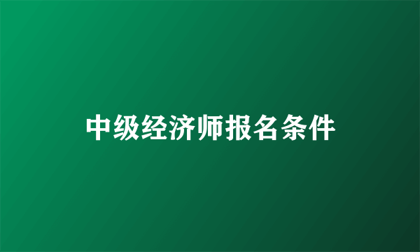 中级经济师报名条件