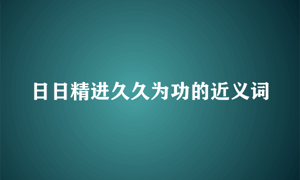 日日精进久久为功的近义词