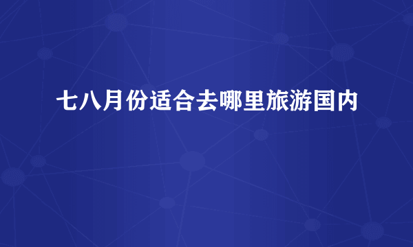 七八月份适合去哪里旅游国内