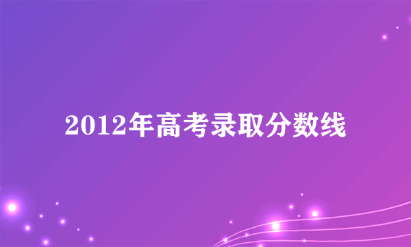 2012年高考录取分数线