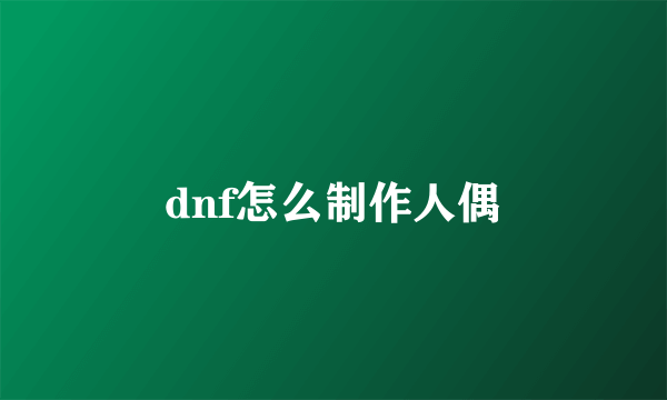 dnf怎么制作人偶