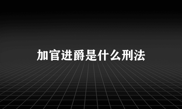 加官进爵是什么刑法