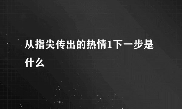 从指尖传出的热情1下一步是什么