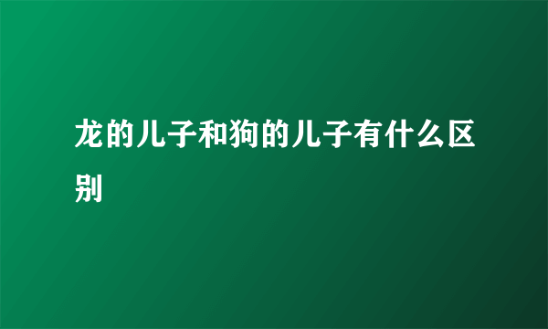 龙的儿子和狗的儿子有什么区别