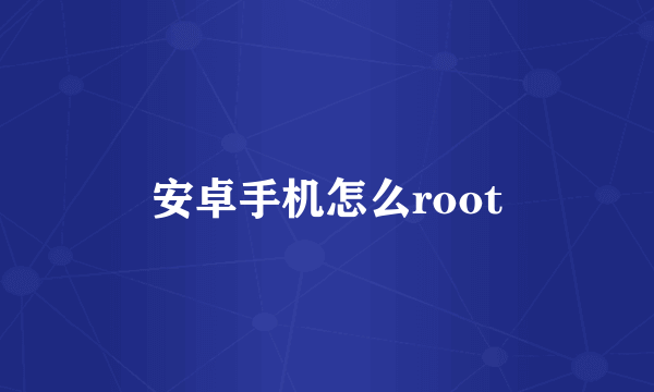 安卓手机怎么root