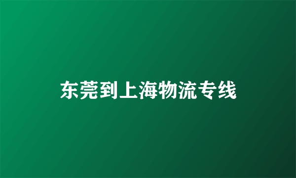 东莞到上海物流专线