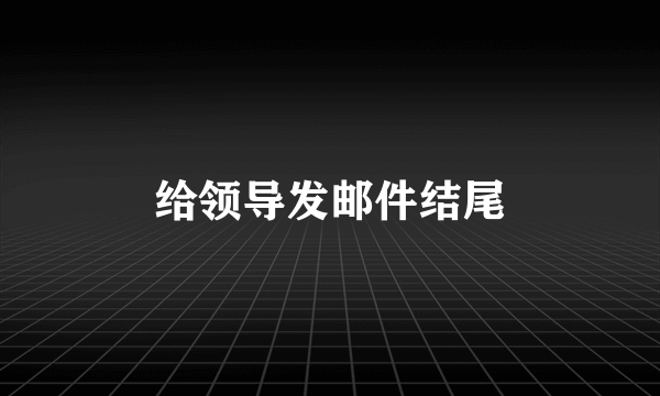 给领导发邮件结尾