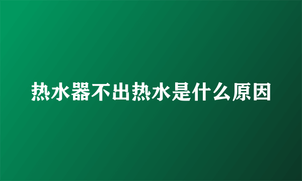 热水器不出热水是什么原因