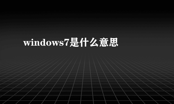 windows7是什么意思