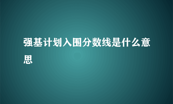 强基计划入围分数线是什么意思