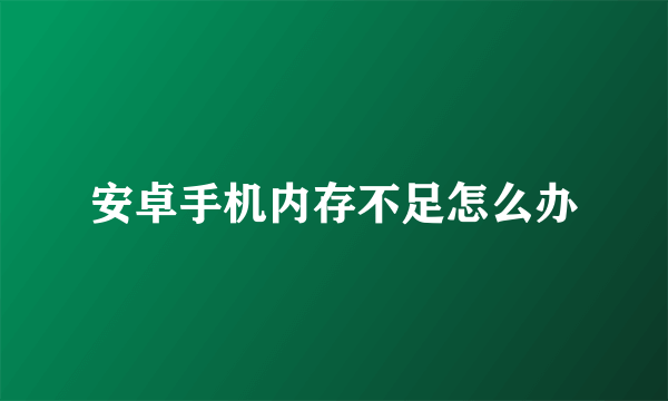 安卓手机内存不足怎么办