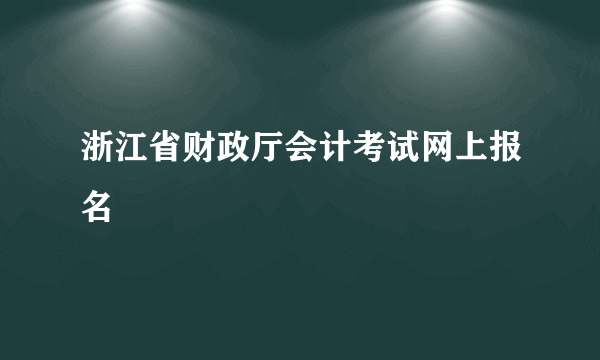 浙江省财政厅会计考试网上报名