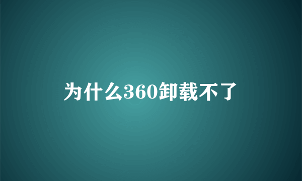 为什么360卸载不了