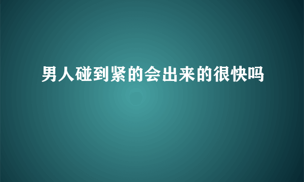 男人碰到紧的会出来的很快吗