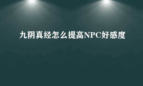 九阴真经怎么提高NPC好感度