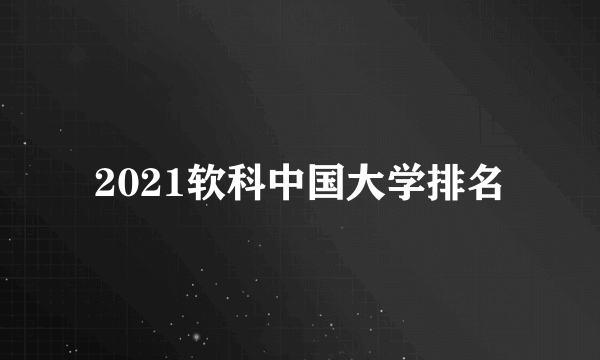 2021软科中国大学排名