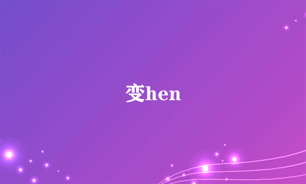 变hen