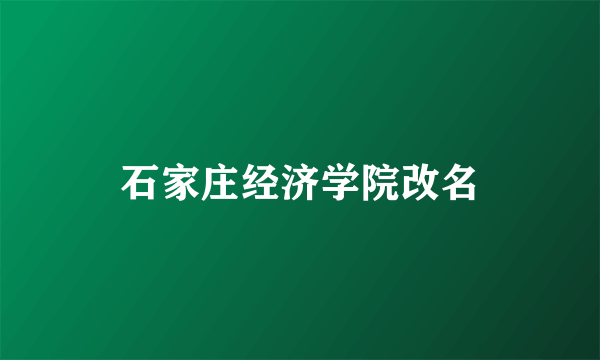 石家庄经济学院改名